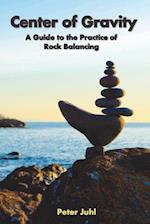 Center of Gravity: A Guide to the Practice of Rock Balancing 