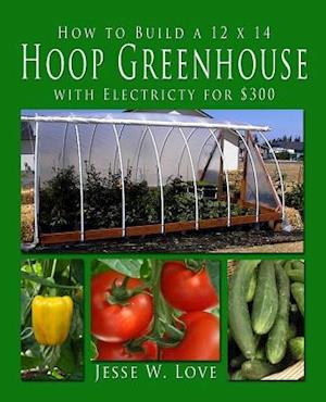 How to Build a 12 X 14 Hoop Greenhouse with Electricity for $300