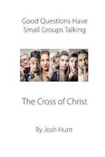 Good Questions Have Small Groups Talking -- The Cross of Christ
