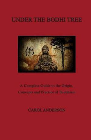 Under The Bodhi Tree: A Complete Guide to the Origin, Concepts and Practice of Buddhism