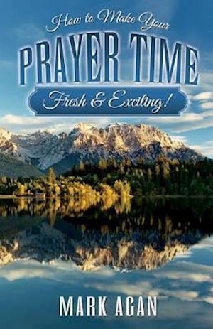 How to Make Your Prayer Time Fresh & Exciting!