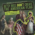 Betsy Ross Didn't Create the American Flag