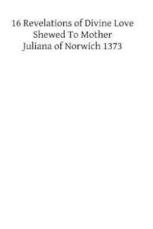 XVI Revelations of Divine Love Shewed to Mother Juliana of Norwich 1373