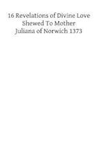 XVI Revelations of Divine Love Shewed to Mother Juliana of Norwich 1373