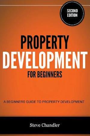 Property Development for Beginners: A Beginners Guide to Property Development