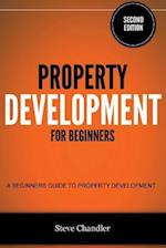 Property Development for Beginners: A Beginners Guide to Property Development 
