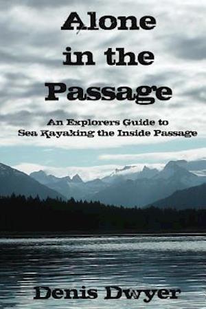Alone in the Passage: An Explorers Guide to Sea Kayaking the Inside Passage