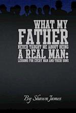 What My Father Never Taught Me about Being a Real Man