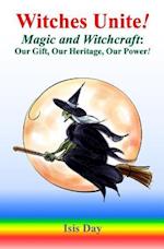 Witches Unite!: Magic and Witchcraft: Our Gift, Our Heritage, Our Power! 