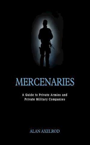 Mercenaries: A Guide to Private Armies and Private Military Companies