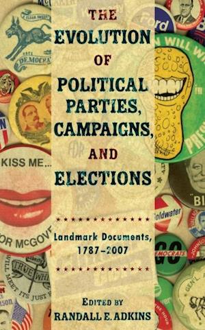 The Evolution of Political Parties, Campaigns, and Elections : Landmark Documents, 1787-2007