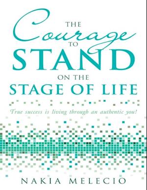 Courage to Stand On the Stage of Life: True Success Is Living Through an Authentic You!