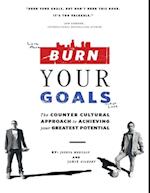 Burn Your Goals: The Counter Cultural Approach to Achieving Your Greatest Potential