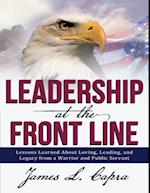 Leadership At the Front Line: Lessons Learned About Loving, Leading, and Legacy from a Warrior and Public Servant