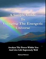 Simple Guide to Voyaging the Energetic Universe: Awaken to the Power Within You and Live Life Supremely Well