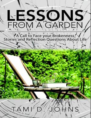 Lessons from a Garden: A Call to Face Your Brokenness Stories and Reflection Questions About Life