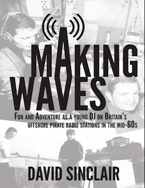 Making Waves: Fun and Adventure As a Young D J On Britain's Offshore Pirate Radio Stations In the Mid-60's