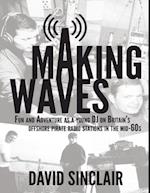 Making Waves: Fun and Adventure As a Young D J On Britain's Offshore Pirate Radio Stations In the Mid-60's