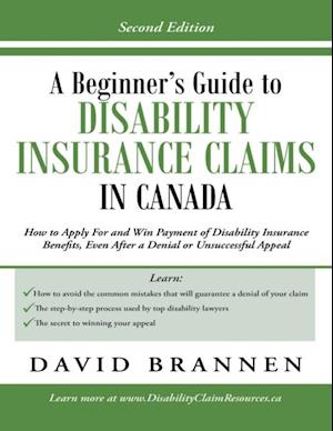 Beginner's Guide to Disability Insurance Claims in Canada: How to Apply for and Win Payment of Disability Insurance Benefits, Even After a Denial or Unsuccessful Appeal