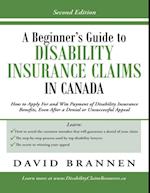 Beginner's Guide to Disability Insurance Claims in Canada: How to Apply for and Win Payment of Disability Insurance Benefits, Even After a Denial or Unsuccessful Appeal