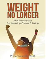 Weight No Longer: The Prescription for Amazing Fitness & Living