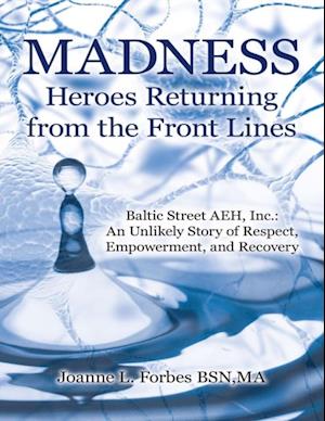 Madness: Heroes Returning from the Front Lines: Baltic Street AEH, Inc.: An Unlikely Story of Respect, Empowerment, and Recovery