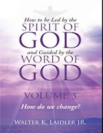 How to Be Led By the Spirit of God and Guided By the Word of God: Volume 3 How Do We Change?