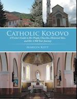 Catholic Kosovo: A Visitor's Guide to Her People, Churches, Historical Sites, and Her 1,900 Year Journey