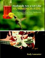 Husbands Are a Lot Like Hummingbirds: Once You Start Feeding Them, They Become Dependent On You