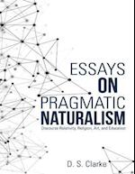 Essays On Pragmatic Naturalism: Discourse Relativity, Religion, Art, and Education
