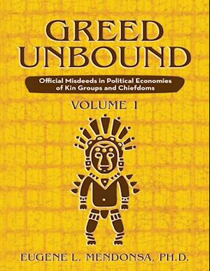 Greed Unbound: Official Misdeeds In Political Economies of Kin Groups and Chiefdoms (Volume 1)