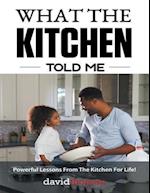 What the Kitchen Told Me: Powerful Lessons from the Kitchen for Life!