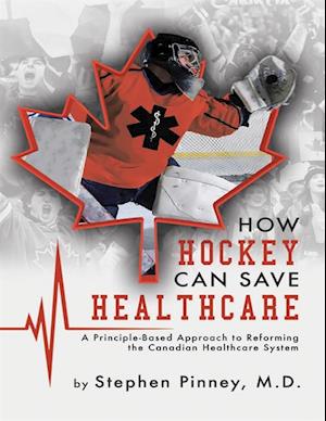 How Hockey Can Save Healthcare: A Principle - Based Approach to Reforming the Canadian Healthcare System