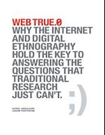 Web True.0: Why the Internet and Digital Ethnography Hold the Key to Answering the Questions That Traditional Research Just Can't.