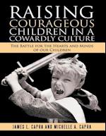 Raising Courageous Children In a Cowardly Culture: The Battle for the Hearts and Minds of Our Children