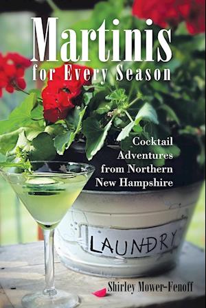 Martinis for Every Season: Cocktail Adventures from Northern New Hampshire