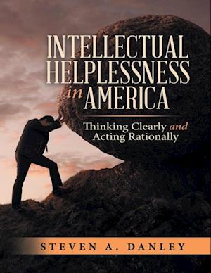 Intellectual Helplessness In America: Thinking Clearly and Acting Rationally