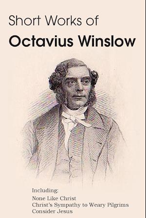 Short Works of Octavius Winslow - None Like Christ, Christ's Sympathy to Weary Pilgrims, Consider Jesus