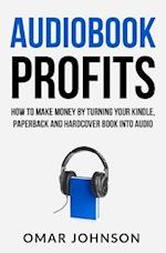 Audiobook Profits: How To Make Money By Turning Your Kindle, Paperback and Hardcover Book Into Audio 