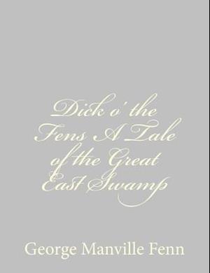 Dick O' the Fens a Tale of the Great East Swamp