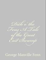 Dick O' the Fens a Tale of the Great East Swamp