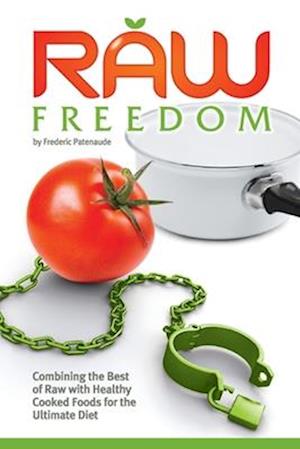 Raw Freedom: Combining the Best of Raw with Healthy Cooked Foods for the Ultimate Diet