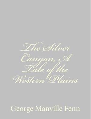 The Silver Canyon, a Tale of the Western Plains