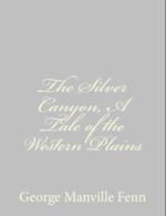 The Silver Canyon, a Tale of the Western Plains