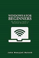 Windows 8 For Beginners: The Beginner's Guide to Microsoft Windows 8 
