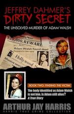 Jeffrey Dahmer's Dirty Secret: The Unsolved Murder of Adam Walsh: BOOK TWO: FINDING THE VICTIM. The body identified as Adam Walsh is not him. Is Adam 