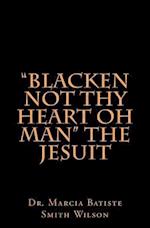 Blacken Not Thy Heart Oh Man the Jesuit