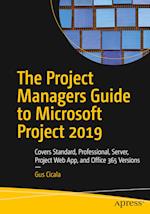 The Project Managers Guide to Microsoft Project 2019 : Covers Standard, Professional, Server, Project Web App, and Office 365 Versions 