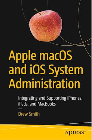 Apple macOS and iOS System Administration : Integrating and Supporting iPhones, iPads, and MacBooks