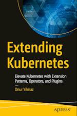 Extending Kubernetes : Elevate Kubernetes with Extension Patterns, Operators, and Plugins 